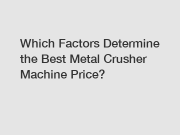 Which Factors Determine the Best Metal Crusher Machine Price?